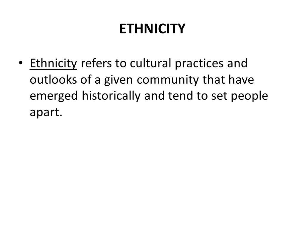 ETHNICITY Ethnicity refers to cultural practices and outlooks of a given community that have